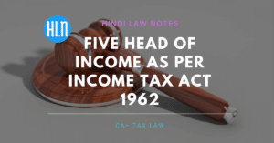 इंकम टैक्स एक्ट 1962 के अनुसार आमदनी के पाँच स्रोत FIVE HEAD OF INCOME AS PER INCOME TAX ACT 1962