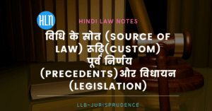 विधि के स्रोत (source of law) कौन कौन से हैं? रूढ़ि (custom) पूर्व निर्णय (precedents)और विधायन (legislation) क्या होता है?