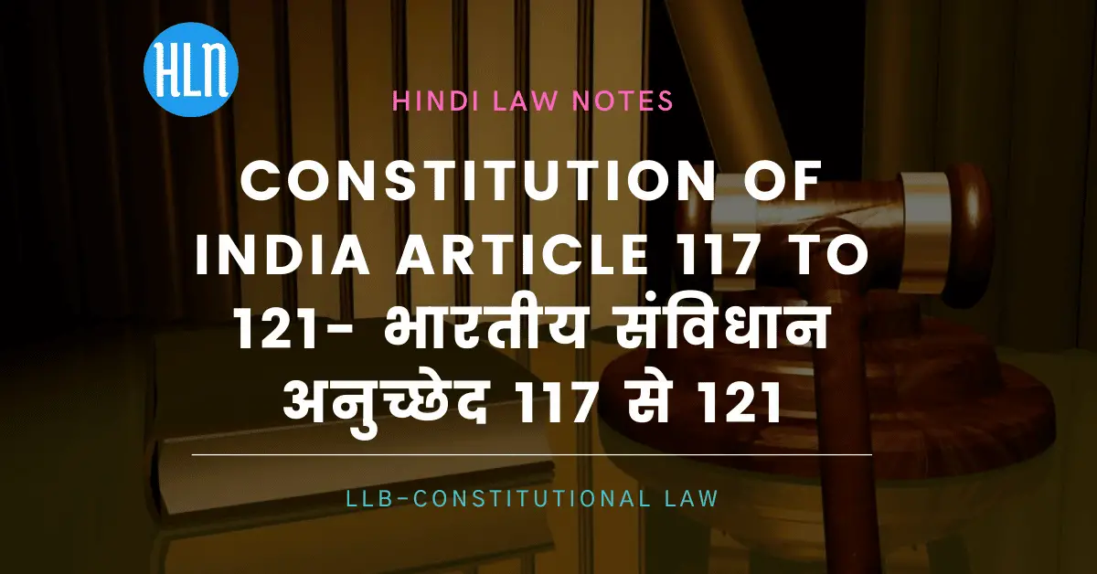 Constitution of India Article 117 to 121- Hindi Law Notes